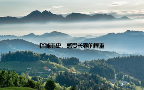 探秘历史, 感受长春的厚重