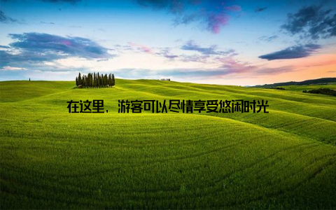 在这里, 游客可以尽情享受悠闲时光
