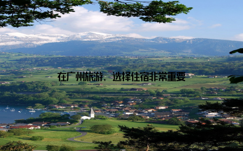 在广州旅游, 选择住宿非常重要