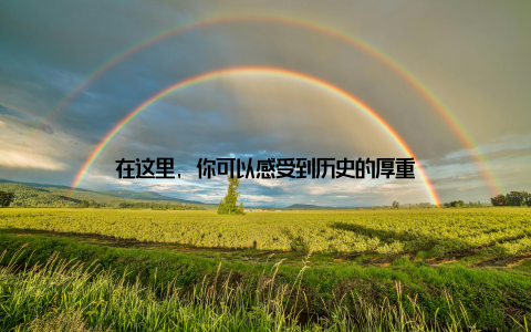 在这里, 你可以感受到历史的厚重