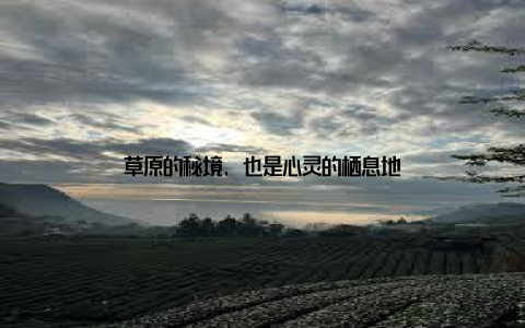 草原的秘境, 也是心灵的栖息地