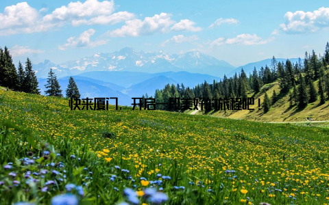 快来厦门, 开启一段美好的旅程吧!