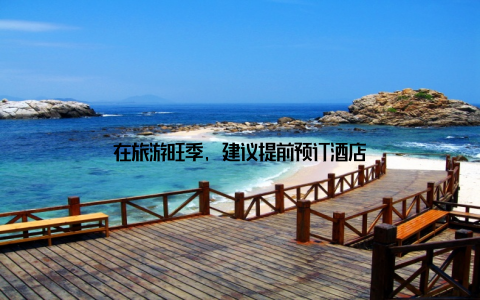 在旅游旺季, 建议提前预订酒店