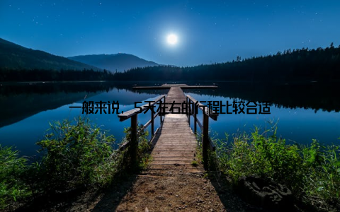 一般来说, 5天左右的行程比较合适