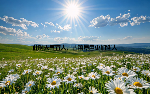 此时天气宜人, 古镇景色更加迷人