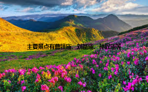 主要景点有曹操庙、刘备庙、孙权庙等