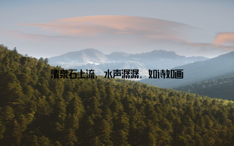 清泉石上流, 水声潺潺, 如诗如画
