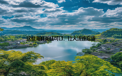 这些海鲜美味可口, 让人流连忘返