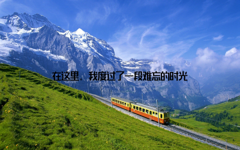 在这里, 我度过了一段难忘的时光