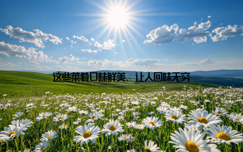 这些菜肴口味鲜美, 让人回味无穷