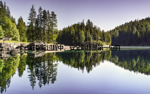 在探险过程中, 安全始终是第一位的