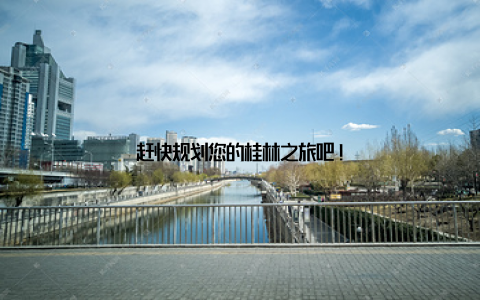 赶快规划您的桂林之旅吧!