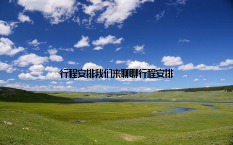 行程安排我们来聊聊行程安排