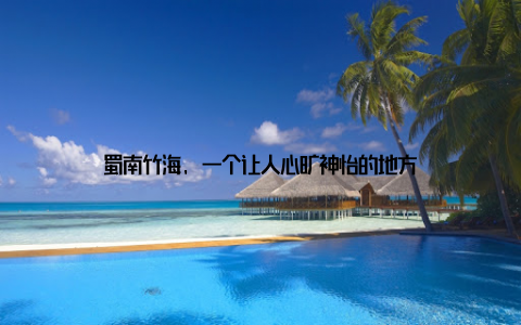 蜀南竹海, 一个让人心旷神怡的地方